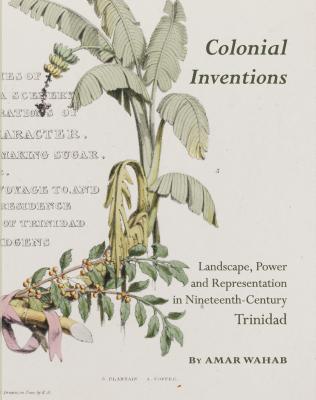 Colonial Inventions: Landscape, Power and Representation in Nineteenth-Century Trinidad - Wahab, Amar