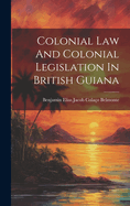 Colonial Law and Colonial Legislation in British Guiana