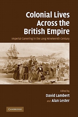 Colonial Lives Across the British Empire: Imperial Careering in the Long Nineteenth Century - Lambert, David, Mr. (Editor), and Lester, Alan (Editor)
