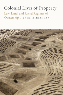 Colonial Lives of Property: Law, Land, and Racial Regimes of Ownership - Bhandar, Brenna