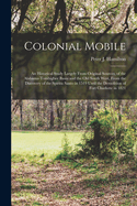 Colonial Mobile; an Historical Study Largely From Original Sources, of the Alabama-Tombigbee Basin and the Old South West, From the Discovery of the Spiritu Santo in 1519 Until the Demolition of Fort Charlotte in 1821