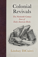 Colonial Revivals: The Nineteenth-Century Lives of Early American Books