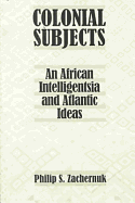 Colonial Subjects: An African Intelligentsia and Atlantic Ideas