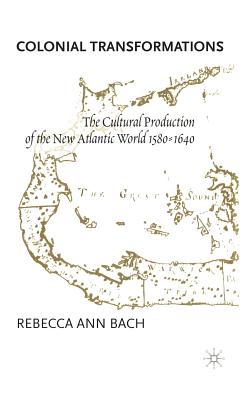 Colonial Transformations: The Cultural Production of the New Atlantic World,1580-1640 - Bach, R