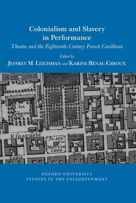 Colonialism and Slavery in Performance: Theatre and the Eighteenth-Century French Caribbean - Leichman, Jeffrey (Editor), and Bnac-Giroux, Karine (Editor)