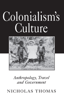 Colonialism's Culture: Anthropology, Travel, and Government - Thomas, Nicholas