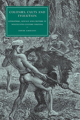 Colonies, Cults and Evolution: Literature, Science and Culture in Nineteenth-Century Writing - Amigoni, David