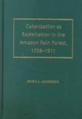 Colonization as Exploitation in the Amazon Rain Forest: 1758-1911 - Anderson, Robin L