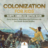 Colonization for Kids - North American Edition Book Early Settlers, Migration And Colonial Life 3rd Grade Social Studies