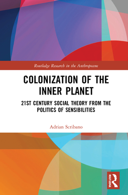 Colonization of the Inner Planet: 21st Century Social Theory from the Politics of Sensibilities - Scribano, Adrian