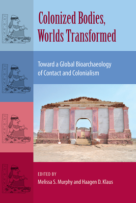 Colonized Bodies, Worlds Transformed: Toward A Global Bioarchaeology of Contact and Colonialism - Murphy, Melissa S (Editor), and Klaus, Haagen D (Editor)