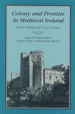 Colony & Frontier in Medieval Ireland: Essays Presented to J.F.Lydon - Barry, T B (Editor), and Frame (Editor), and Simms, Katharine (Editor)