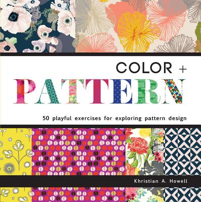 Color and Pattern: 50 Playful Exercises for Exploring Pattern Design - Howell, Khristian A