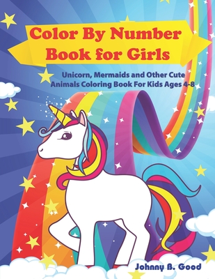 Color By Number Book for Girls: Unicorn, Mermaids and Other Cute Animals Coloring Book for Kids Ages 4-8 - Good, Johnny B
