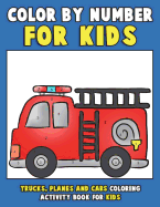 Color by Number for Kids: Trucks, Planes and Cars Coloring Activity Book for Kids: Vehicles Coloring Book for Kids, Toddlers and Preschoolers with Trucks, Planes, Cars, Helicopters, Buses and Things That Go for Boys and Girls