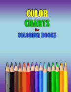 Color Charts for Coloring Books: Workbook Created to Organize Your Pencil and Waxed Crayon, Glitter and Gel Pen Colours for Quick Reference. Take the Stress Out of Picking the Right Color.