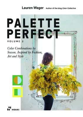 Color Collective's Palette Perfect, Vol. 2: Color Combinations by Season. Inspired by Fashion, Art and Style - Wager, Lauren, and Ahmad, Sophia Naureen (Preface by)