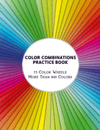 Color Combinations Practice Book - 73 Color Wheels More Than 800 Colors: Graphic Design Swatch tool book, DIY Color Dictionary Inspirations, Theory and use of color, Color theory for artist, Art Education School