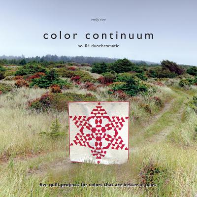 Color Continuum - Duochromatic: Five Quilt Projects for Colors That Are Better in Pairs - Cier, Emily