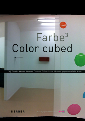 Color Cubed: Yuji Takeoka, Werner Haypeter, Christian F. Kintz - Bleyl, Matthias (Text by), and Schick, Ulrike (Text by)