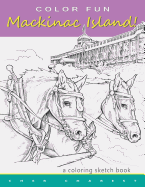 Color Fun - Mackinac Island! a Coloring Sketch Book.: Color All of Mackinac Island's Famous Treasures, Sights and Unique Things That It Has to Offer. Explore a Victorian Time of Life While Enjoying the Modern Day Pleasures of Mackinac Island.