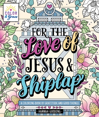 Color & Grace: For the Love of Jesus & Shiplap: A Coloring Book of Gratitude and Good Things - Gooding, Hannah