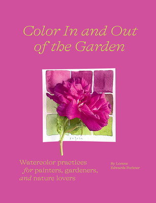Color in and Out of the Garden: Watercolor Practices for Painters, Gardeners, and Nature Lovers - Edwards Forkner, Lorene