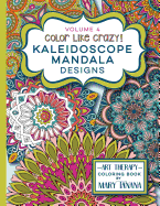 Color Like Crazy Kaleidoscope Mandala Designs Volume 4: An Incredible Coloring Book for Adults of All Ages, You'll Be Relaxed and Stress Free from the Moment You Open This Book.