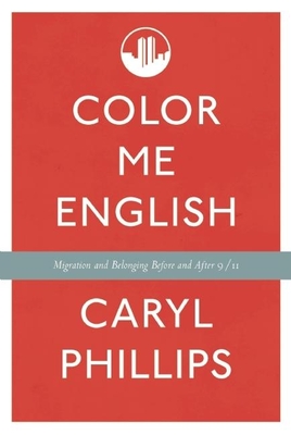 Color Me English: Migration and Belonging Before and After 9/11 - Phillips, Caryl