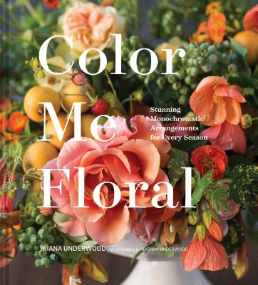 Color Me Floral: Techniques for Creating Stunning Monochromatic Arrangements for Every Season (Flower Arranging Books, Flower Color Guide, Floral Designs Books, Coffee Table Books) - Underwood, Kiana, and Underwood, Nathan (Photographer)