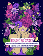 Color Me Sassy: A Not-So-Motivational-But-Totally-Relatable Coloring Book for Women Over 30