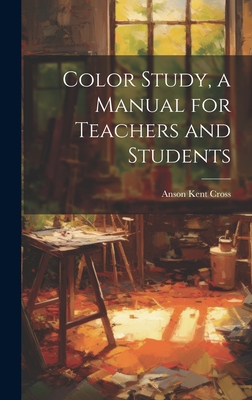 Color Study, a Manual for Teachers and Students - Cross, Anson Kent