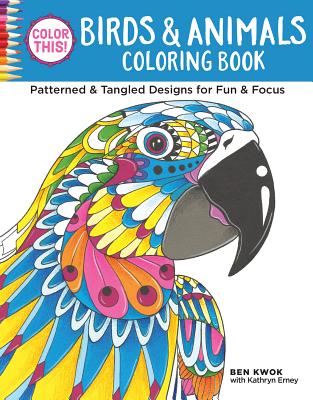Color This! Birds & Animals Coloring Book: Patterned & Tangled Designs for Fun & Focus - Kwok, Ben, and Erney, Kathryn