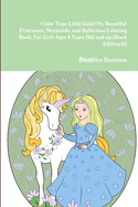 Color Time Little Girls! My Beautiful Princesses, Mermaids, and Ballerinas Coloring Book: For Girls Ages 4 Years Old and up (Book Edition:6)