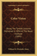 Color Vision: Being the Tyndall Lectures Delivered in 1894 at the Royal Institute (1895)