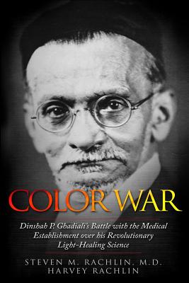 Color War: Dinshah P. Ghadiali's Battle with the Medical Establishment over his Revolutionary Light-Healing Science - Rachlin, Steven M, and Rachlin, Harvey