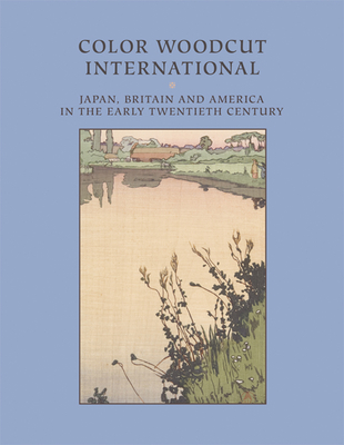 Color Woodcut International: Japan, Britain, and America in the Early Twentieth Century - Stevens, Andrew (Editor)