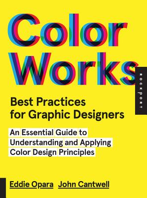 Color Works: Best Practices for Graphic Designers: An Essential Guide to Understanding and Applying Color Design Principles - Opara, Eddie, and Cantwell, John, Major General
