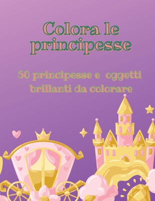 Colora le principesse: 50 principesse e oggetti brillanti da colorare - Vitale, Laura