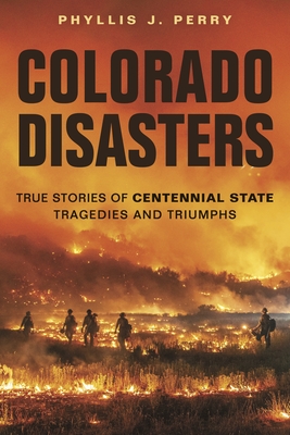 Colorado Disasters: True Stories of Centennial State Tragedies and Triumphs - Perry, Phyllis J