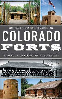 Colorado Forts: Historic Outposts on the Wild Frontier - Gallagher, Jolie Anderson