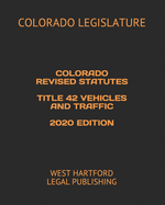 Colorado Revised Statutes Title 42 Vehicles and Traffic 2020 Edition: West Hartford Legal Publishing