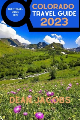 Colorado Travel Guide 2023: Colorado Adventures Await Your Complete Travel Companion - Jacobs, Dean