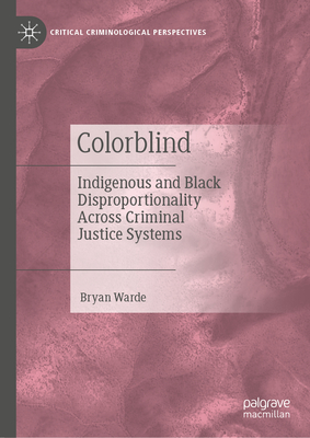 Colorblind: Indigenous and Black Disproportionality Across Criminal Justice Systems - Warde, Bryan