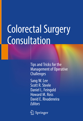 Colorectal Surgery Consultation: Tips and Tricks for the Management of Operative Challenges - Lee, Sang W (Editor), and Steele, Scott R (Editor), and Feingold, Daniel L (Editor)