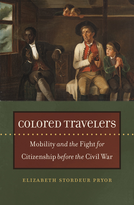 Colored Travelers: Mobility and the Fight for Citizenship Before the Civil War - Pryor, Elizabeth Stordeur