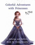 Colorful Adventures with Princesses: A Coloring and Activity Book for Young Royalty