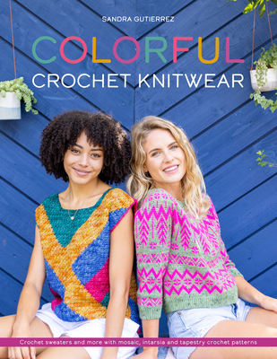 Colorful Crochet Knitwear: Crochet Sweaters and More with Mosaic, Intarsia and Tapestry Crochet Patterns - Gutierrez, Sandra