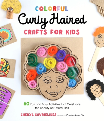 Colorful Curly Haired Crafts for Kids: 60 Fun and Easy Activities That Celebrate the Beauty of Natural Hair - Gavrielides, Cheryl