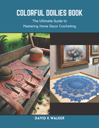 Colorful Doilies Book: The Ultimate Guide to Mastering Home Decor Crocheting